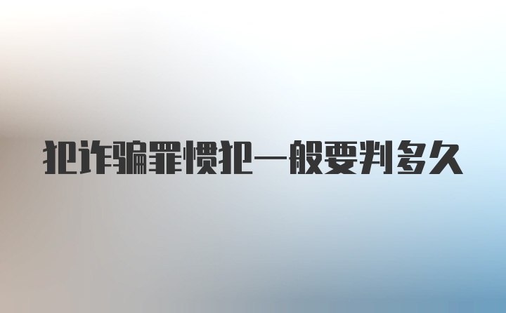 犯诈骗罪惯犯一般要判多久