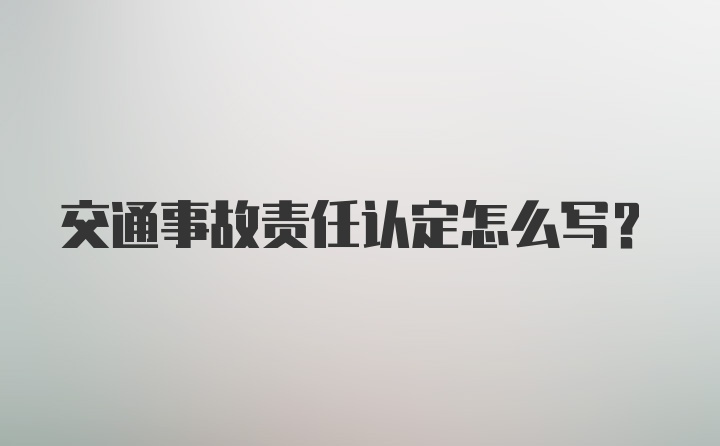 交通事故责任认定怎么写？