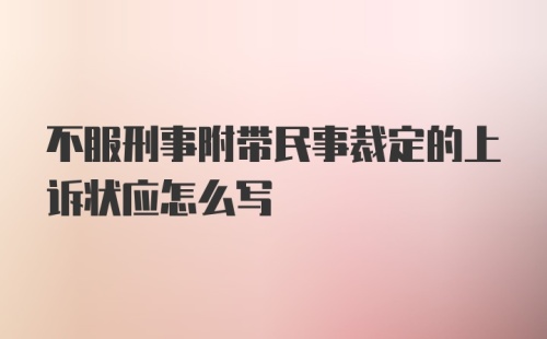 不服刑事附带民事裁定的上诉状应怎么写