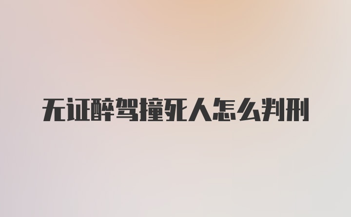 无证醉驾撞死人怎么判刑