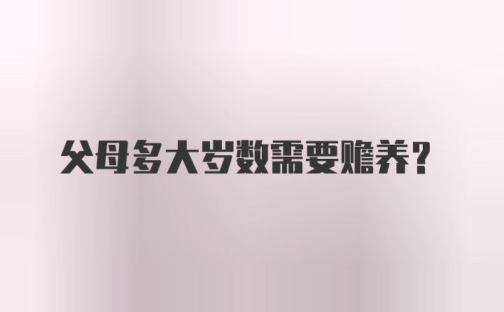 父母多大岁数需要赡养？