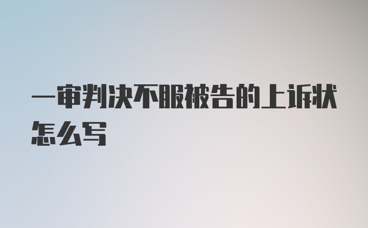 一审判决不服被告的上诉状怎么写