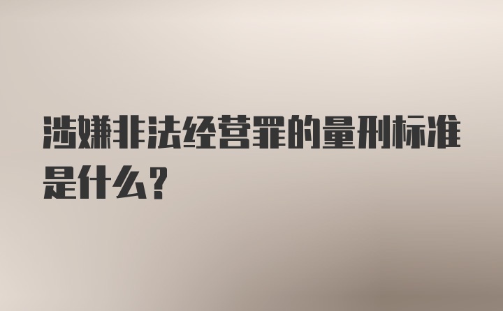 涉嫌非法经营罪的量刑标准是什么?