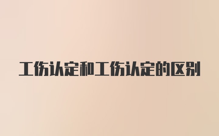 工伤认定和工伤认定的区别