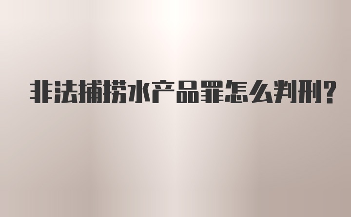 非法捕捞水产品罪怎么判刑？