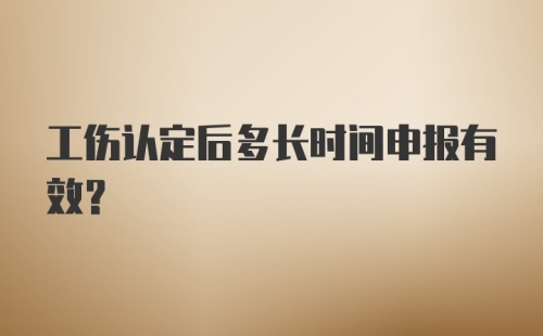 工伤认定后多长时间申报有效？