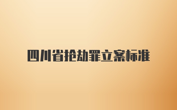四川省抢劫罪立案标准