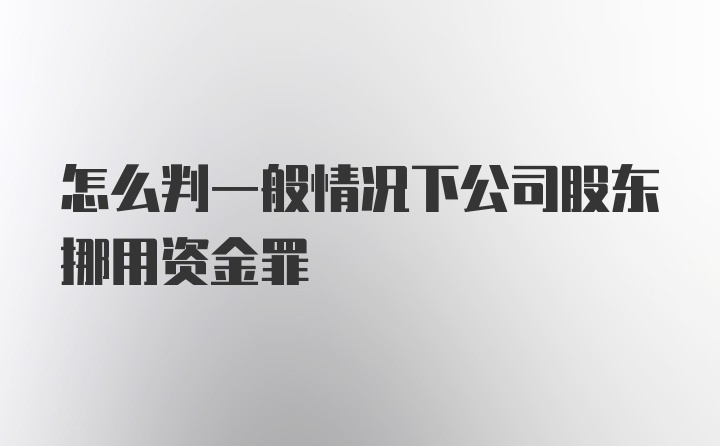 怎么判一般情况下公司股东挪用资金罪