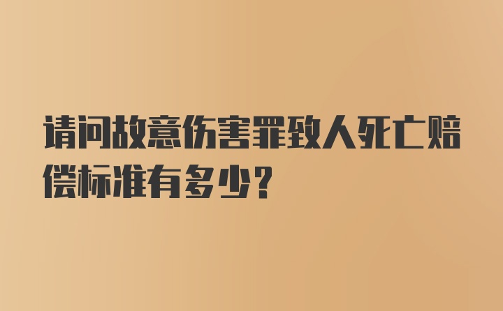 请问故意伤害罪致人死亡赔偿标准有多少?