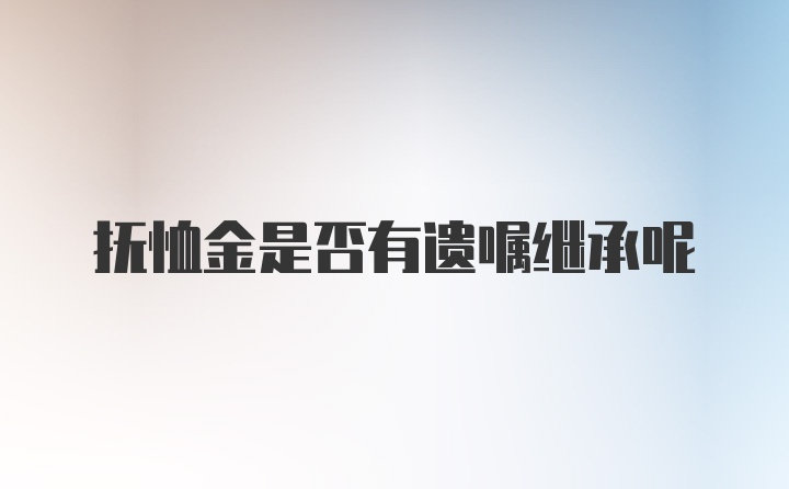 抚恤金是否有遗嘱继承呢