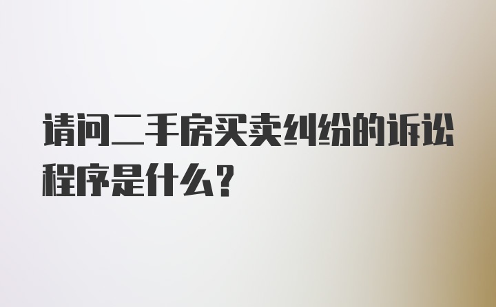 请问二手房买卖纠纷的诉讼程序是什么？