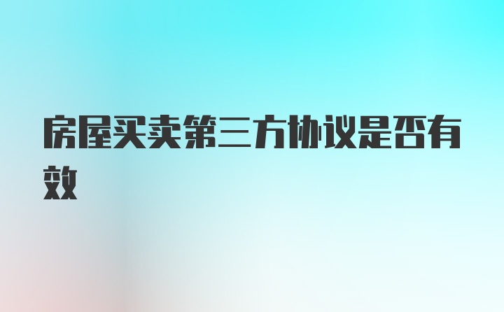 房屋买卖第三方协议是否有效