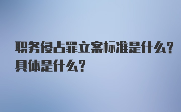 职务侵占罪立案标准是什么？具体是什么？