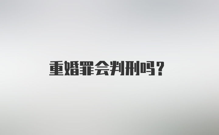 重婚罪会判刑吗？