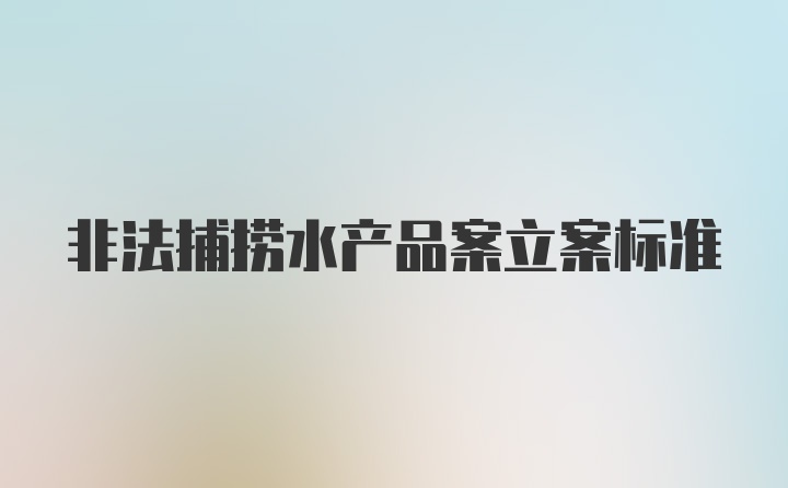 非法捕捞水产品案立案标准