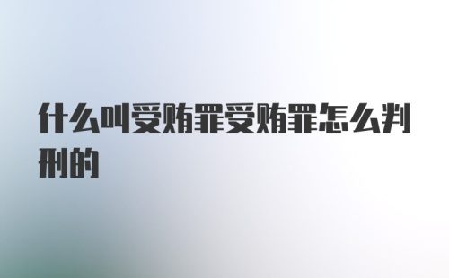 什么叫受贿罪受贿罪怎么判刑的