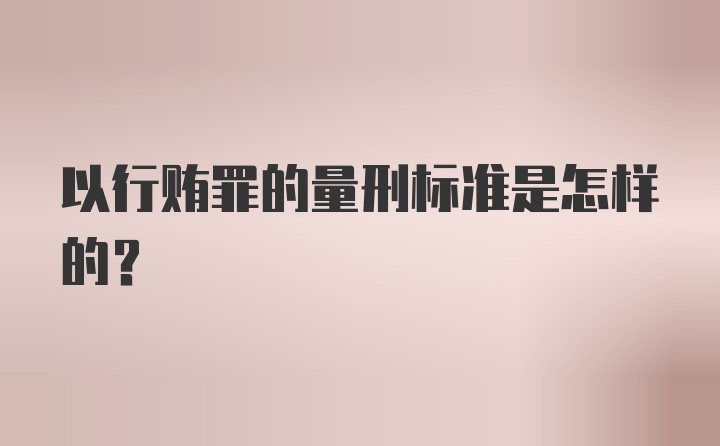 以行贿罪的量刑标准是怎样的？