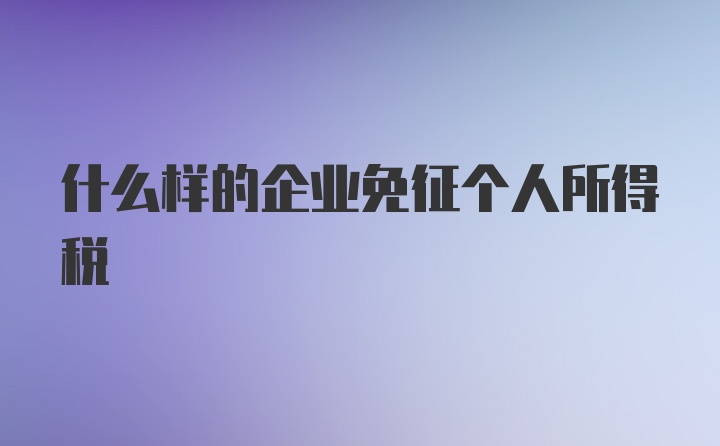 什么样的企业免征个人所得税