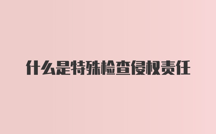 什么是特殊检查侵权责任