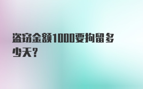 盗窃金额1000要拘留多少天？