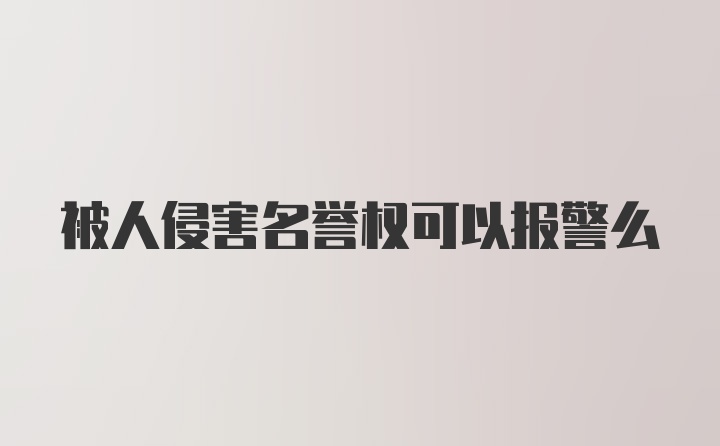 被人侵害名誉权可以报警么