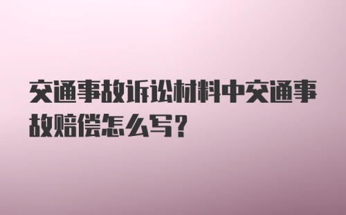 交通事故诉讼材料中交通事故赔偿怎么写?