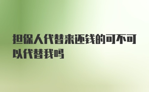 担保人代替来还钱的可不可以代替我吗