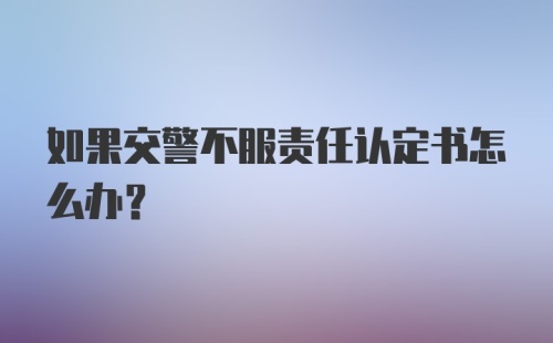 如果交警不服责任认定书怎么办？