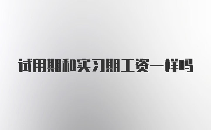 试用期和实习期工资一样吗