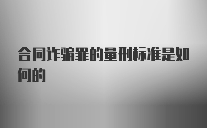 合同诈骗罪的量刑标准是如何的