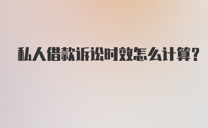 私人借款诉讼时效怎么计算？