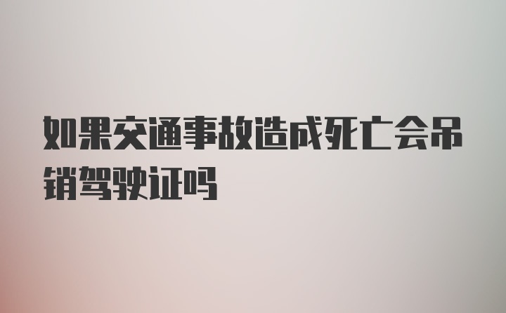 如果交通事故造成死亡会吊销驾驶证吗