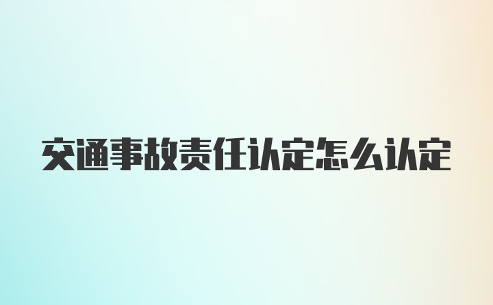 交通事故责任认定怎么认定