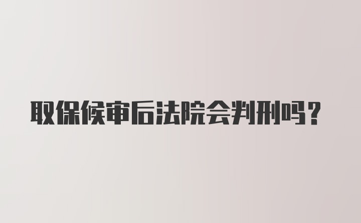 取保候审后法院会判刑吗？