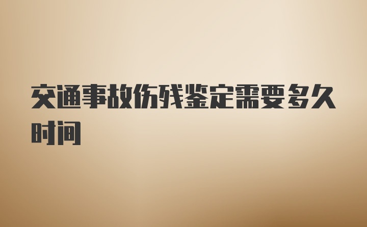 交通事故伤残鉴定需要多久时间