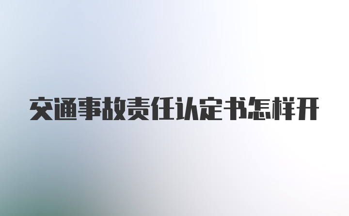 交通事故责任认定书怎样开