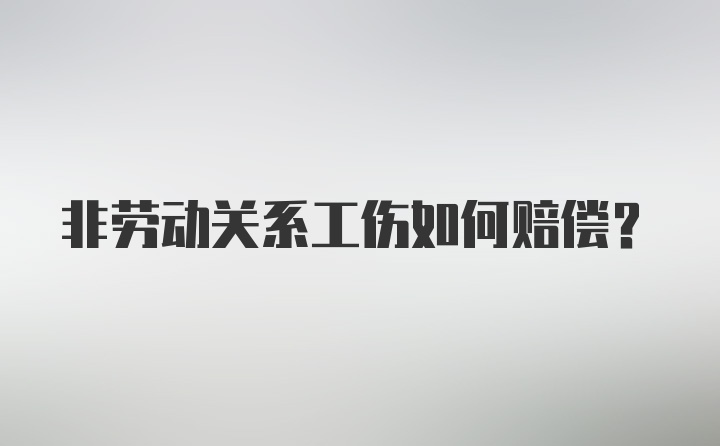 非劳动关系工伤如何赔偿?