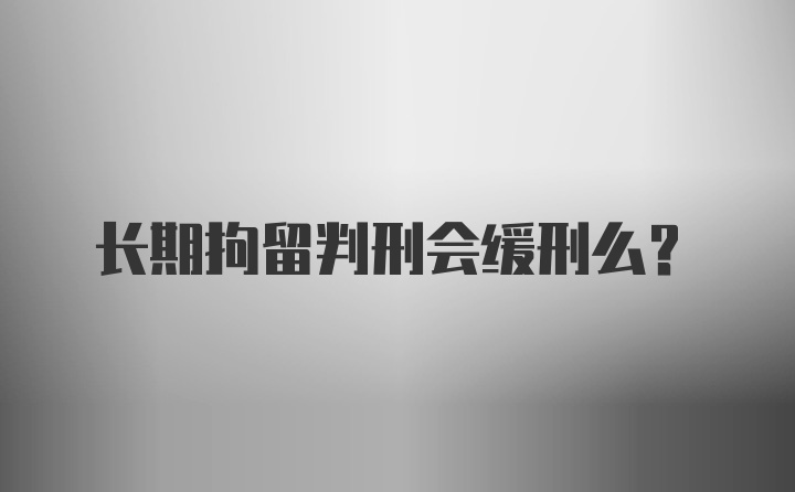 长期拘留判刑会缓刑么？