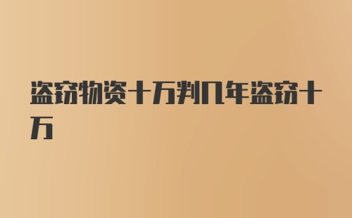 盗窃物资十万判几年盗窃十万