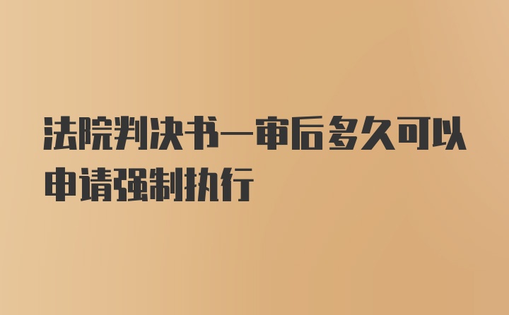 法院判决书一审后多久可以申请强制执行