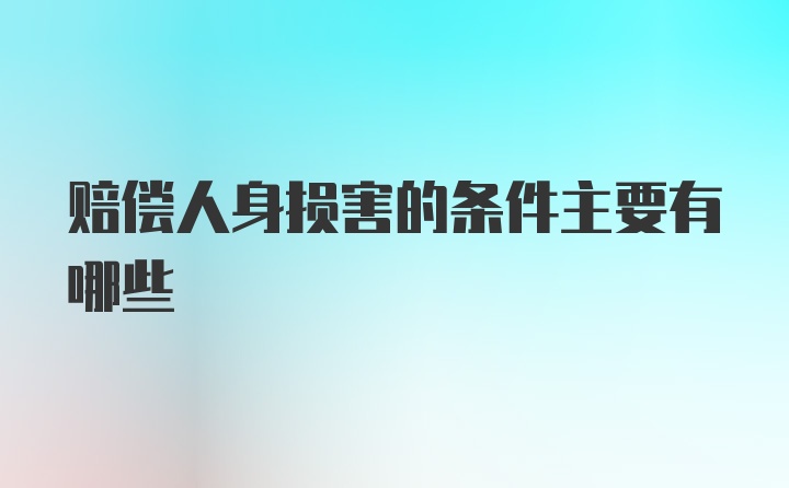 赔偿人身损害的条件主要有哪些