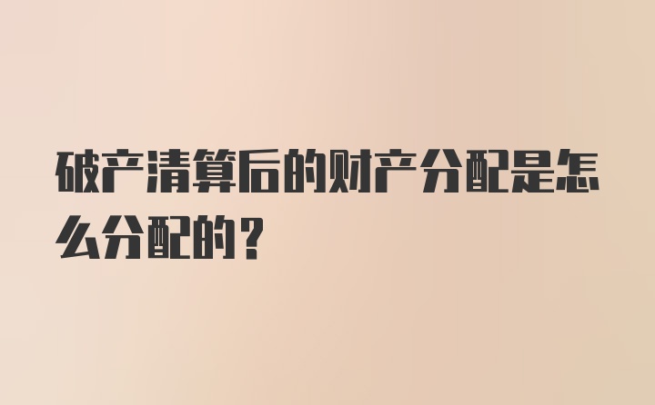 破产清算后的财产分配是怎么分配的？