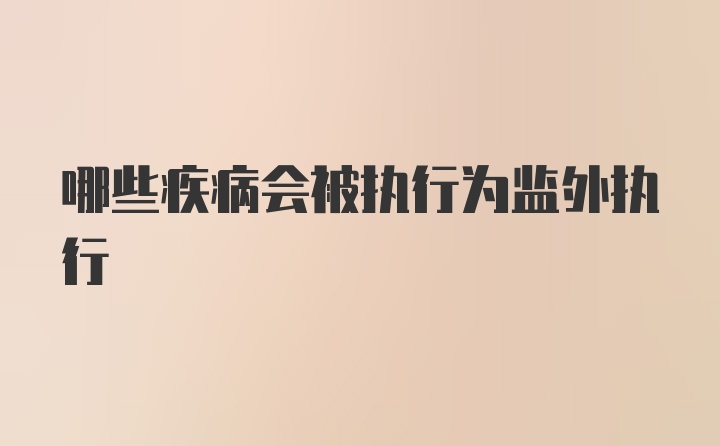 哪些疾病会被执行为监外执行