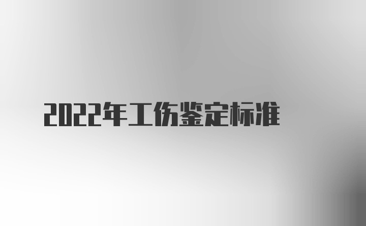 2022年工伤鉴定标准