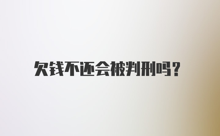 欠钱不还会被判刑吗？