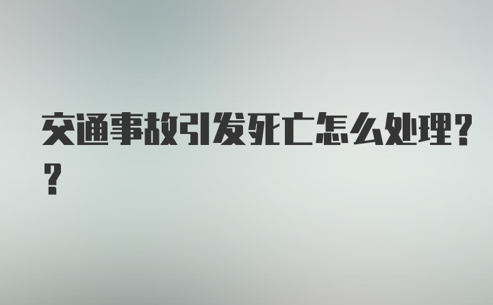 交通事故引发死亡怎么处理??