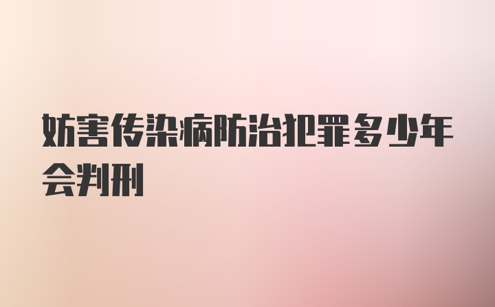 妨害传染病防治犯罪多少年会判刑