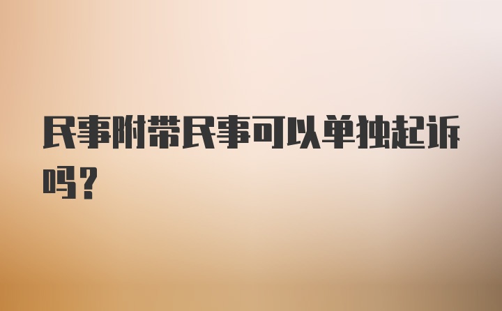 民事附带民事可以单独起诉吗？