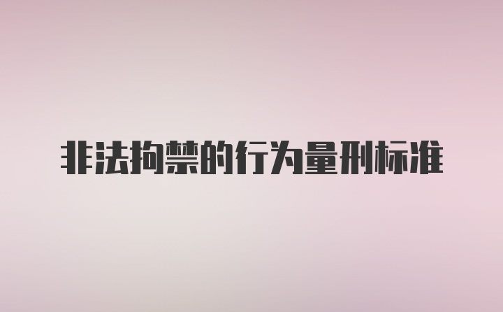 非法拘禁的行为量刑标准