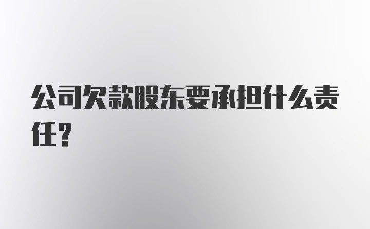 公司欠款股东要承担什么责任？